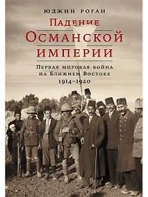 Купить Падение Османской империи: Первая мировая война на Ближнем Востоке, 1914–1920 — Фото №1