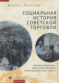 Купить Социальная история советской торговли. Торговая политика, розничная торговля и потребление (1917–1953 гг.) — Фото №1