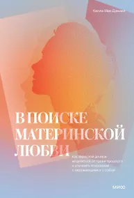 Купить В поиске материнской любви. Как взрослой дочери исцелиться от травм прошлого и улучшить отношения с — Фото №1