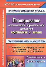 Купить Планирование организованной образовательной деятельности воспитателя с детьми. Технологические карты на каждый день по программе "От рождения до школы". Декабрь-февраль. Средняя группа — Фото №1