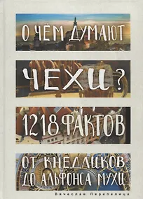 Купить О чем думают чехи? 1218 фактов от кнедликов до Альфонса Мухи — Фото №1