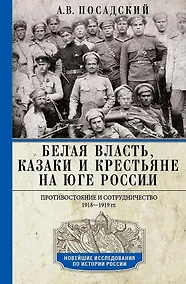 Купить Белая власть, казаки и крестьяне на Юге России. Противостояние и сотрудничество. 1918 - 1919 гг. — Фото №1