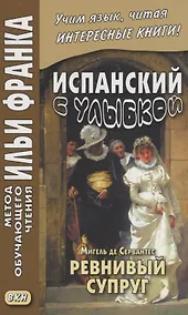 Купить Испанский с улыбкой. Мигель де Сервантес. Ревнивый супруг — Фото №1