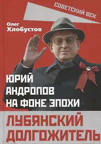 Купить Лубянский долгожитель. Юрий Андропов на фоне эпохи — Фото №1