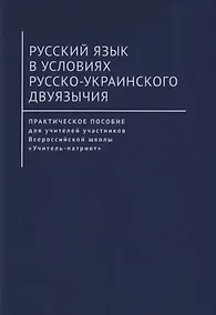 Купить Русский язык в условиях русско-украинского двуязычия. Практическое пособие для учителей участников Всероссийской школы «Учитель-патриот» — Фото №1