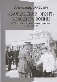 Купить Балканский фронт холодной войны: СССР и югославско-албанские отношения. 1945-1968 гг. — Фото №1
