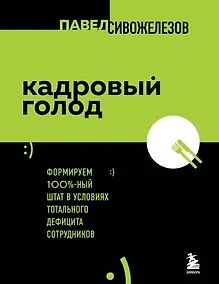 Купить Кадровый голод. Формируем 100%-ный штат в условиях тотального дефицита сотрудников — Фото №1