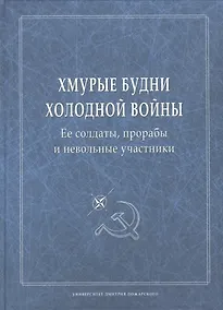 Купить Хмурые будни холодной войны. Ее солдаты, прорабы и невольные участники — Фото №1