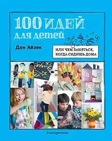 Купить 100 идей для детей: или чем заняться, когда сидишь дома — Фото №1