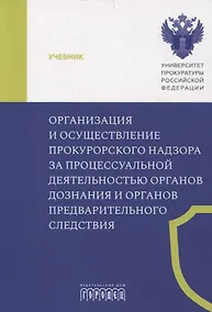 Купить Организация и осуществление прокурорского надзора за процессуальной деятельностью органов дознания и органов предварительного следствия. Учебник — Фото №1