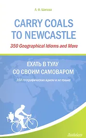 Купить Carry Coals to Newcastle : 350 Geographical Idioms and More = Ехать в Тулу со своим самоваром — Фото №1