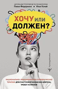 Купить Хочу или должен? Рационально-эмоционально-поведенческая терапия для счастливой жизни без невроза, тревог и страхов — Фото №1