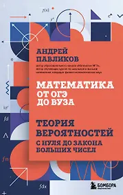 Купить Математика от ОГЭ до ВУЗа. Теория вероятностей с нуля до закона больших чисел — Фото №1