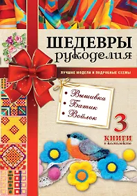Купить Шедевры рукоделия. Вышивка. Батик. Изделия из войлока. Лучшие модели и подробные схемы — Фото №1