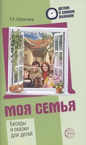 Купить Детям о самом важном. Моя семья. Беседы и сказки для детей. 2-е изд. — Фото №1