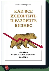 Купить Как все испортить и разорить бизнес. 13 мифов об управлении бизнесом в России — Фото №1