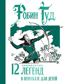 Купить Робин Гуд. 12 знаменитых легенд в пересказе для детей — Фото №1