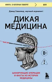 Купить Дикая медицина. Шокирующие операции и факты из истории медицины — Фото №1