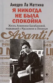 Купить Я никогда не была спокойна. Жизнь Анжелики Балабановой, порвавшей с Муссолини и Лениным — Фото №1