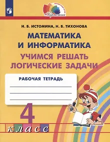 Купить Математика и информатика. 4 класс. Учимся решать логические задачи. Рабочая тетрадь — Фото №1