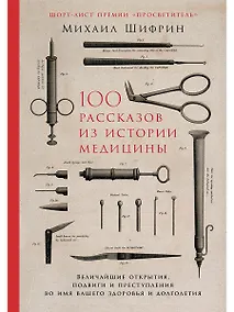 Купить 100 рассказов из истории медицины: Величайшие открытия, подвиги и преступления во имя вашего здоровья и долголетия — Фото №1
