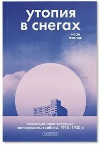 Купить Утопия в снегах. Социально-архитектурные эксперименты в Сибири, 1910-1930-е — Фото №1