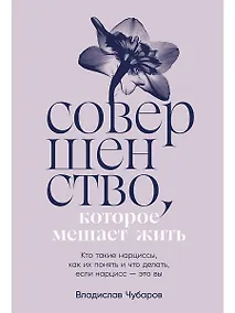 Купить Совершенство, которое мешает жить. Кто такие нарциссы, как их понять и что делать, если нарцисс – это вы — Фото №1
