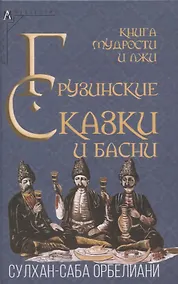 Купить Книга мудрости и лжи. Грузинские сказки и басни XVII–XVIIIвв. Сулхана-Сабы Орбелиани — Фото №1