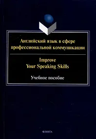 Купить Английский язык в сфере профессиональной коммуникации = Improve your Speaking Skills: учебное пособие — Фото №1