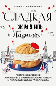 Купить Сладкая жизнь в Париже. Гастрономические авантюры в самом прославленном и противоречивом городе мира — Фото №1
