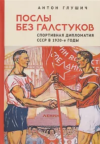 Купить Послы без галстуков. Спортивная дипломатия СССР в 1920-е годы — Фото №1