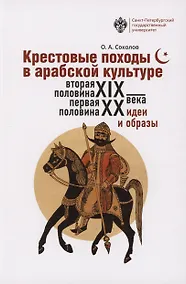 Купить Крестовые походы в арабской культуре (вторая половина XIX - первая половина ХХ в.): идеи и образы — Фото №1