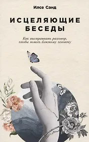 Купить Исцеляющие беседы: Как выстраивать разговор, чтобы помочь близкому человеку — Фото №1