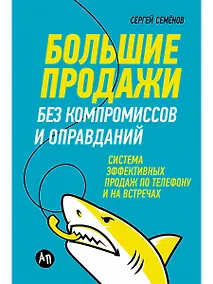 Купить Большие продажи без компромиссов и оправданий: Система эффективных продаж по телефону и на встречах — Фото №1
