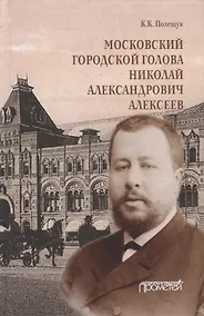 Купить Московский городской голова Николай Александрович Алексеев: Монография — Фото №1
