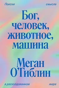 Купить Бог, человек, животное, машина. Поиски смысла в расколдованном мире — Фото №1