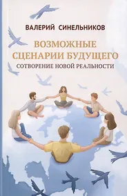 Купить Возможные сценарии будущего. Сотворение новой реальности — Фото №1