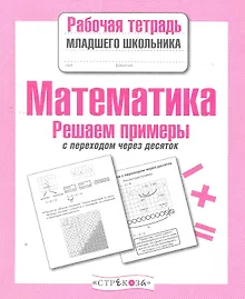 Купить Математика. Решаем примеры с переходом через десяток. Рабочая тетрадь младшего школьника — Фото №1