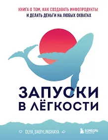 Купить Запуски в лёгкости. Книга о том, как создавать инфопродукты и делать деньги на любых охватах — Фото №1