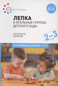 Купить Лепка в ясельных группах детского сада. Конспекты занятий с детьми 2-3 лет — Фото №1