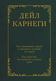 Купить Как завоевывать друзей и оказывать влияние на людей. Как перестать беспокоиться и начать жить — Фото №1
