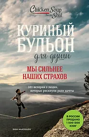 Купить Куриный бульон для души. Мы сильнее наших страхов. 101 история о людях, которые рискнули ради мечты — Фото №1