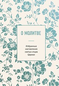 Купить О молитве. Избранные наставления святых отцов Церкви — Фото №1