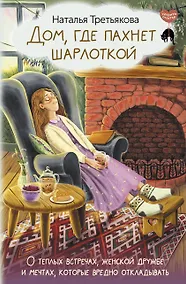 Купить Дом, где пахнет шарлоткой. О теплых встречах, женской дружбе и мечтах, которые вредно откладывать — Фото №1