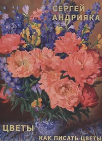Купить Андрияка Цветы. Как писать цветы.Альбом. Учебно-методическое пособие. — Фото №1