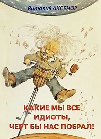 Купить Какие мы все идиоты, черт бы нас побрал! — Фото №1