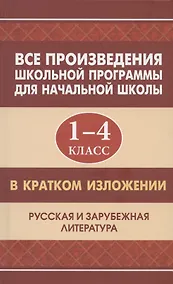 Купить Все произведения школьной программы для начальной школы 1-4 класс в кратком изложении. Русская и зарубежная литература — Фото №1