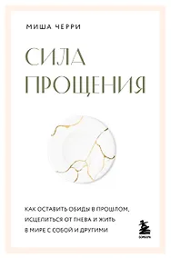 Купить Сила прощения. Как оставить обиды в прошлом, исцелиться от гнева и жить в мире с собой и другими — Фото №1