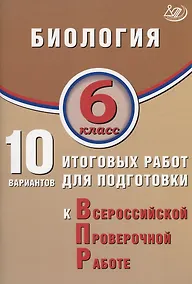 Купить Биология. 6 класс. 10 вариантов итоговых работ для подготовки к Всероссийской проверочной работе — Фото №1