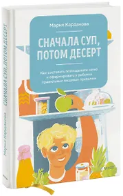 Купить Сначала суп, потом десерт. Как составить полноценное меню и сформировать у ребенка правильные пищевые привычки — Фото №1